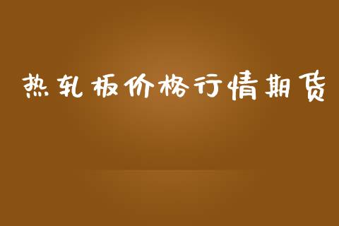 热轧板价格行情期货_https://www.kuaijiepai.net_国际期货_第1张