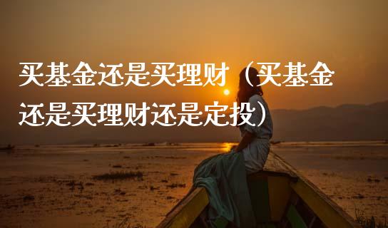 买基金还是买理财（买基金还是买理财还是定投）_https://www.kuaijiepai.net_期货理财_第1张