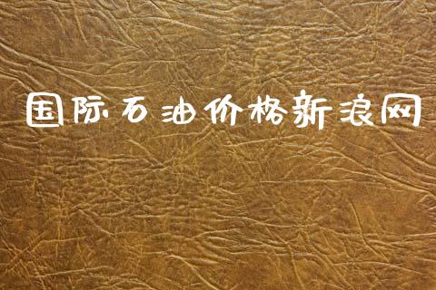 国际石油价格新浪网_https://www.kuaijiepai.net_期货在线_第1张