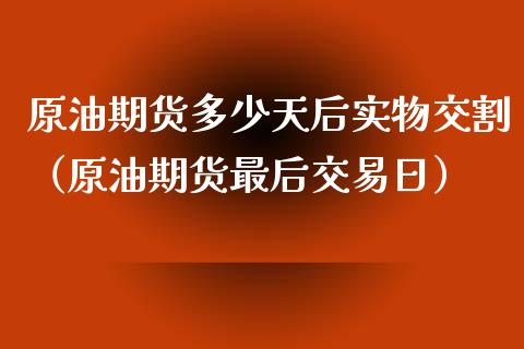 原油期货多少天后实物交割（原油期货最后交易日）_https://www.kuaijiepai.net_国际期货_第1张