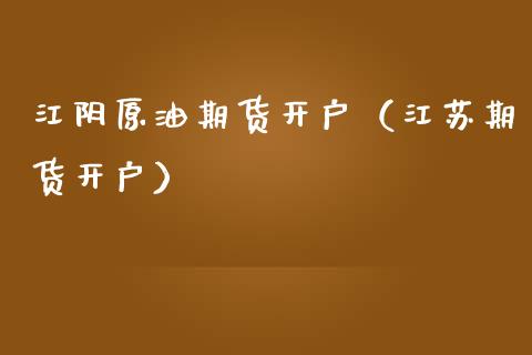 江阴原油期货开户（江苏期货开户）_https://www.kuaijiepai.net_期货资讯_第1张