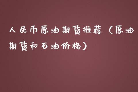人民币原油期货推荐（原油期货和石油价格）_https://www.kuaijiepai.net_国际期货_第1张