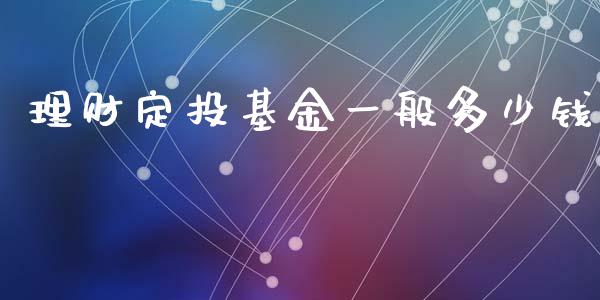 理财定投基金一般多少钱_https://www.kuaijiepai.net_期货理财_第1张