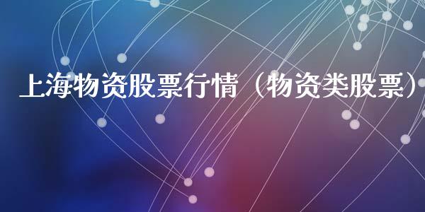 上海物资股票行情（物资类股票）_https://www.kuaijiepai.net_股票理论_第1张