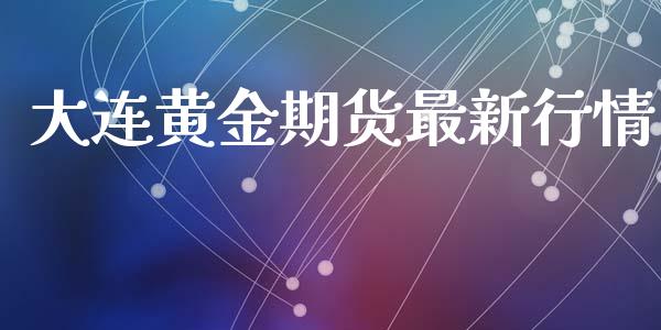 大连黄金期货最新行情_https://www.kuaijiepai.net_期货资讯_第1张