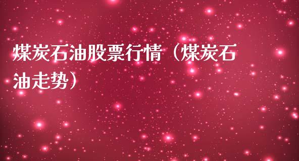 煤炭石油股票行情（煤炭石油走势）_https://www.kuaijiepai.net_国际股建_第1张