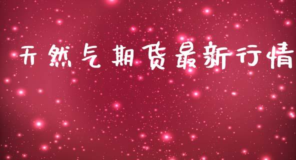 天然气期货最新行情_https://www.kuaijiepai.net_期货在线_第1张