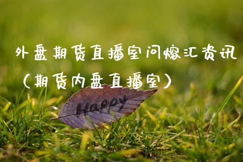 外盘期货直播室问熔汇资讯（期货内盘直播室）_https://www.kuaijiepai.net_期货在线_第1张