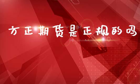 方正期货是正规的吗_https://www.kuaijiepai.net_期货在线_第1张
