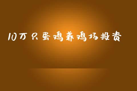 10万只蛋鸡养鸡场投资_https://www.kuaijiepai.net_期货资讯_第1张