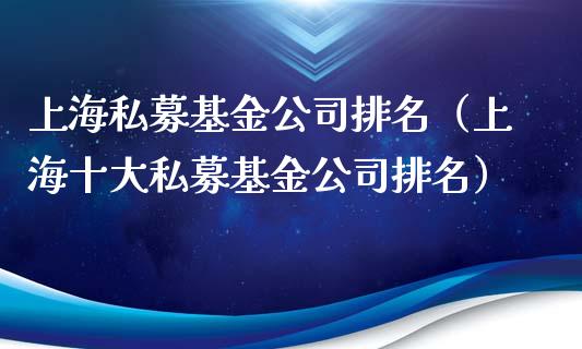上海私募基金公司排名（上海十大私募基金公司排名）_https://www.kuaijiepai.net_投资理财_第1张