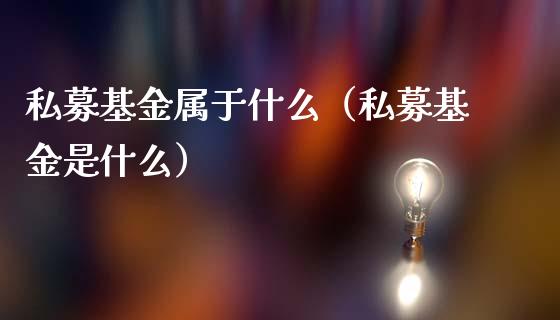 私募基金属于什么（私募基金是什么）_https://www.kuaijiepai.net_期货理财_第1张