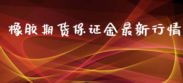 橡胶期货保证金最新行情_https://www.kuaijiepai.net_国际期货_第1张