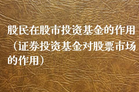 股民在股市投资基金的作用（证券投资基金对股票市场的作用）_https://www.kuaijiepai.net_投资理财_第1张
