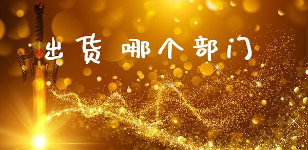出货 哪个部门_https://www.kuaijiepai.net_国际股建_第1张