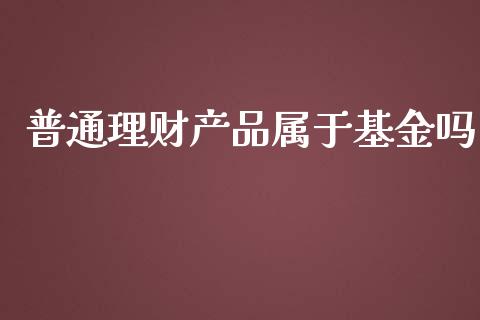 普通理财产品属于基金吗_https://www.kuaijiepai.net_期货理财_第1张
