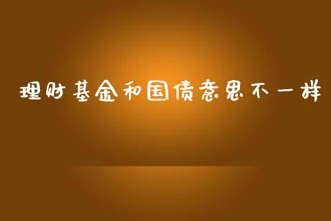 理财基金和国债意思不一样_https://www.kuaijiepai.net_期货理财_第1张