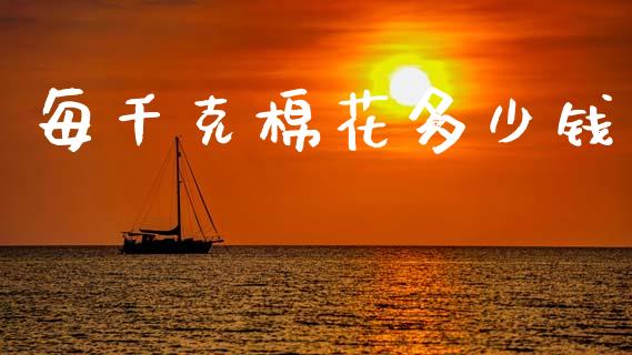每千克棉花多少钱_https://www.kuaijiepai.net_国际期货_第1张