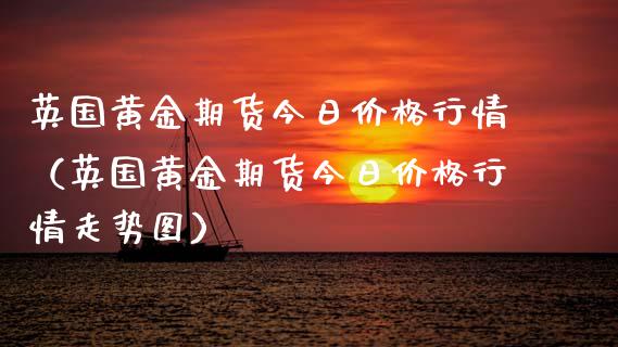 英国黄金期货今日价格行情（英国黄金期货今日价格行情走势图）_https://www.kuaijiepai.net_国际期货_第1张