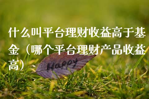 什么叫平台理财收益高于基金（哪个平台理财产品收益高）_https://www.kuaijiepai.net_投资理财_第1张