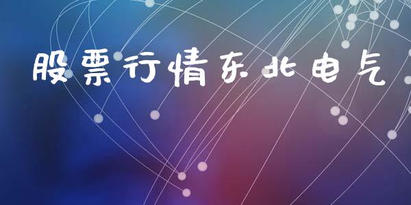 股票行情东北电气_https://www.kuaijiepai.net_新股新闻_第1张