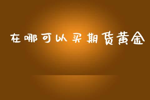在哪可以买期货黄金_https://www.kuaijiepai.net_期货资讯_第1张