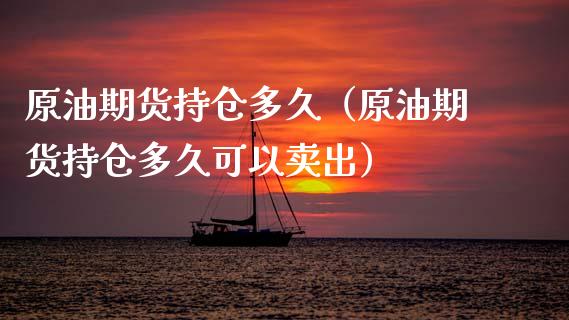 原油期货持仓多久（原油期货持仓多久可以卖出）_https://www.kuaijiepai.net_国际期货_第1张