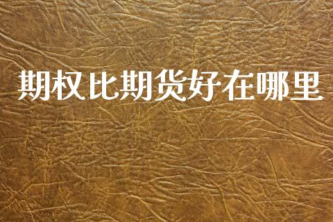 期权比期货好在哪里_https://www.kuaijiepai.net_新股新闻_第1张