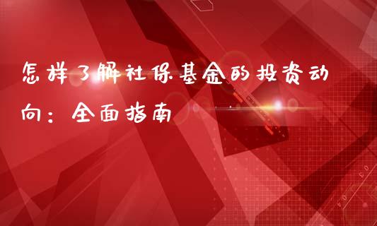 怎样了解社保基金的投资动向：全面指南_https://www.kuaijiepai.net_国际期货_第1张