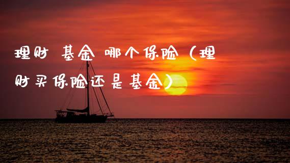 理财 基金 哪个保险（理财买保险还是基金）_https://www.kuaijiepai.net_投资理财_第1张