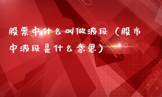 股票中什么叫做波段（股市中波段是什么意思）_https://www.kuaijiepai.net_新股新闻_第1张