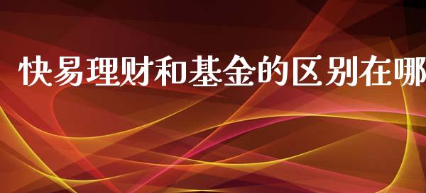 快易理财和基金的区别在哪_https://www.kuaijiepai.net_投资理财_第1张