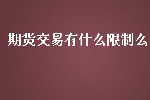 期货交易有什么限制么_https://www.kuaijiepai.net_股票理论_第1张