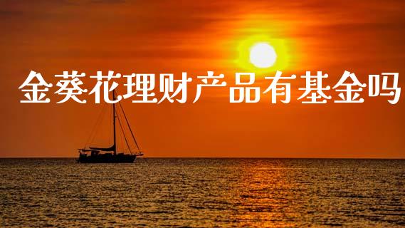 金葵花理财产品有基金吗_https://www.kuaijiepai.net_投资理财_第1张