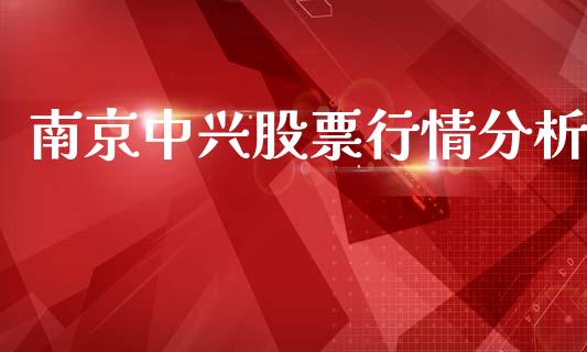 南京中兴股票行情分析_https://www.kuaijiepai.net_国际股建_第1张