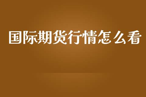 国际期货行情怎么看_https://www.kuaijiepai.net_期货在线_第1张