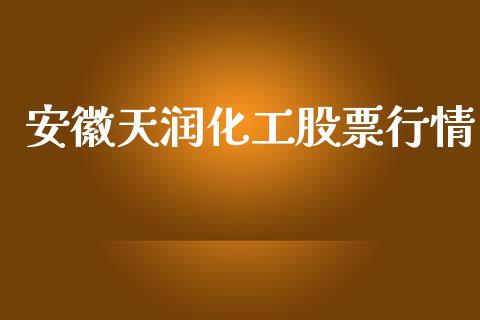安徽天润化工股票行情_https://www.kuaijiepai.net_新股新闻_第1张