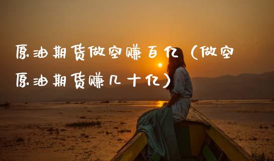 原油期货做空赚百亿（做空原油期货赚几十亿）_https://www.kuaijiepai.net_股票理论_第1张