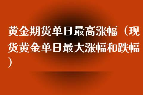 黄金期货单日最高涨幅（现货黄金单日最大涨幅和跌幅）_https://www.kuaijiepai.net_期货资讯_第1张