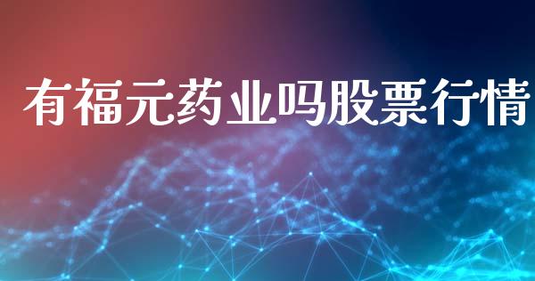 有福元药业吗股票行情_https://www.kuaijiepai.net_新股新闻_第1张