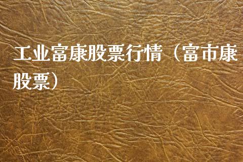 工业富康股票行情（富市康股票）_https://www.kuaijiepai.net_国际股建_第1张