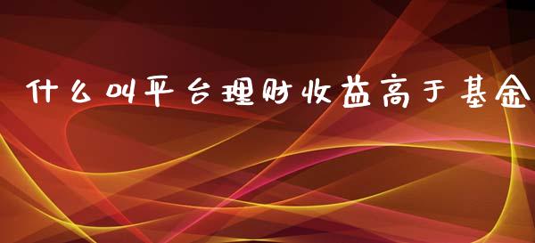 什么叫平台理财收益高于基金_https://www.kuaijiepai.net_投资理财_第1张