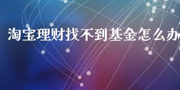 淘宝理财找不到基金怎么办_https://www.kuaijiepai.net_投资理财_第1张