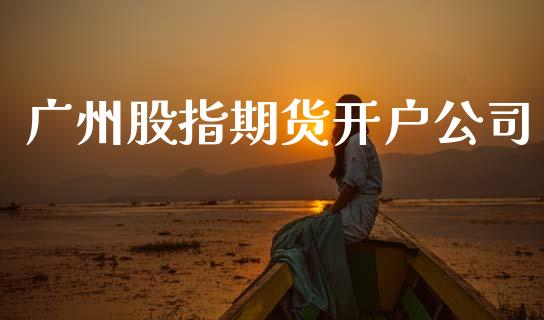 广州股指期货开户公司_https://www.kuaijiepai.net_股票理论_第1张