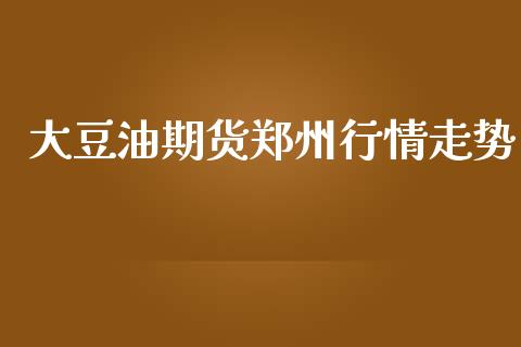 大豆油期货郑州行情走势_https://www.kuaijiepai.net_期货在线_第1张