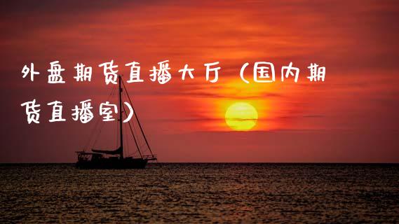 外盘期货直播大厅（国内期货直播室）_https://www.kuaijiepai.net_期货在线_第1张