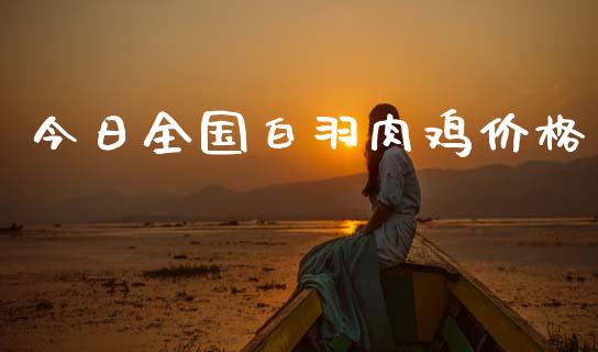 今日全国白羽肉鸡价格_https://www.kuaijiepai.net_国际期货_第1张