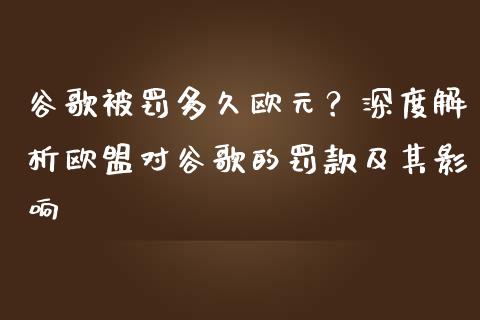 谷歌被罚多久欧元？深度解析欧盟对谷歌的罚款及其影响_https://www.kuaijiepai.net_国际期货_第1张