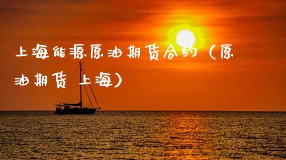 上海能源原油期货合约（原油期货 上海）_https://www.kuaijiepai.net_国际期货_第1张