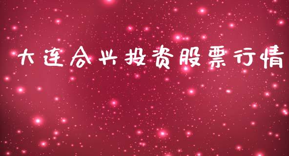 大连合兴投资股票行情_https://www.kuaijiepai.net_股票理论_第1张